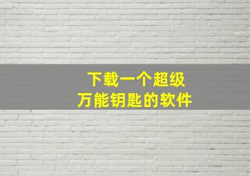 下载一个超级万能钥匙的软件