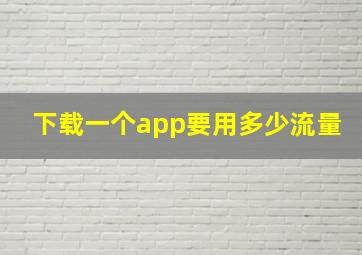 下载一个app要用多少流量