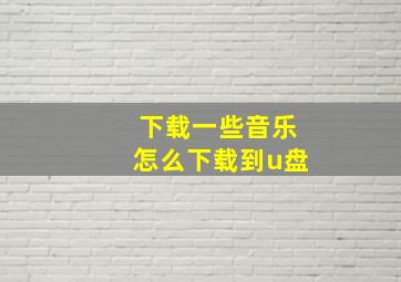 下载一些音乐怎么下载到u盘