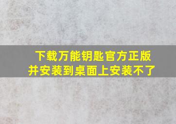 下载万能钥匙官方正版并安装到桌面上安装不了