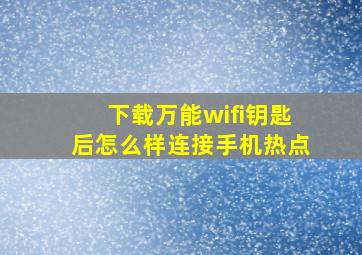 下载万能wifi钥匙后怎么样连接手机热点