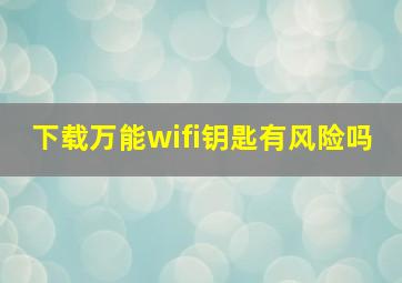 下载万能wifi钥匙有风险吗