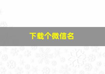 下载个微信名