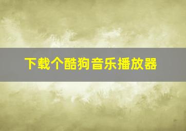 下载个酷狗音乐播放器