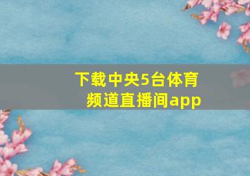 下载中央5台体育频道直播间app