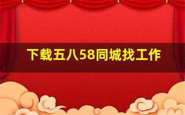 下载五八58同城找工作