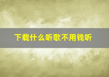 下载什么听歌不用钱听