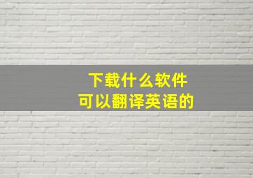 下载什么软件可以翻译英语的