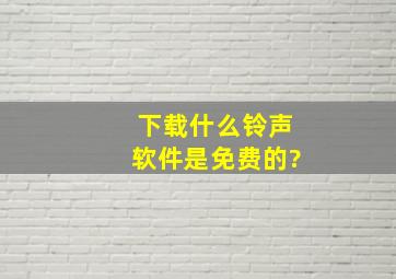 下载什么铃声软件是免费的?