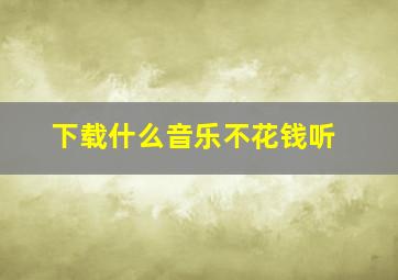 下载什么音乐不花钱听