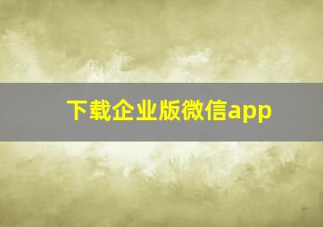 下载企业版微信app