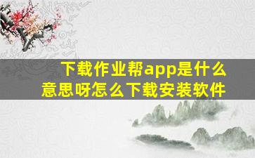 下载作业帮app是什么意思呀怎么下载安装软件