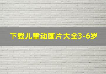 下载儿童动画片大全3-6岁