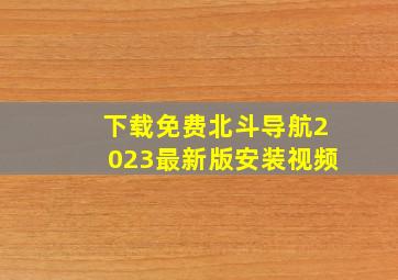 下载免费北斗导航2023最新版安装视频