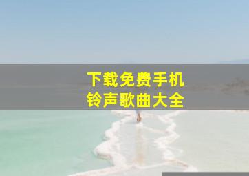 下载免费手机铃声歌曲大全