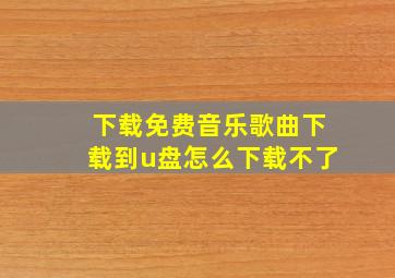 下载免费音乐歌曲下载到u盘怎么下载不了