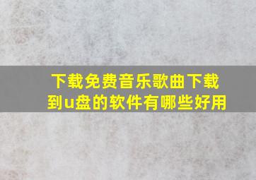 下载免费音乐歌曲下载到u盘的软件有哪些好用