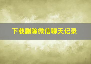 下载删除微信聊天记录