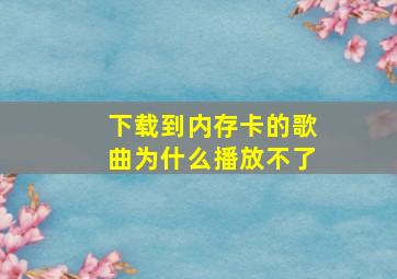 下载到内存卡的歌曲为什么播放不了