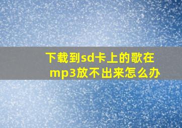 下载到sd卡上的歌在mp3放不出来怎么办