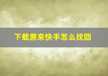 下载原来快手怎么找回