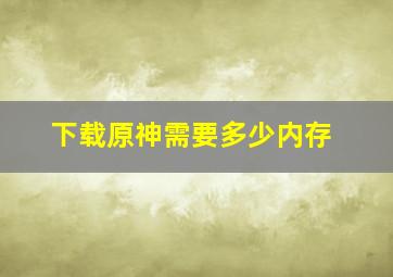 下载原神需要多少内存