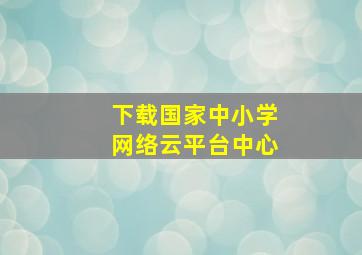 下载国家中小学网络云平台中心