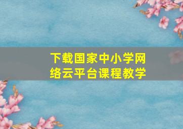 下载国家中小学网络云平台课程教学