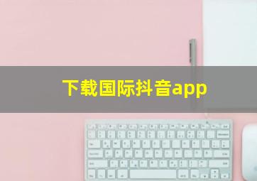 下载国际抖音app