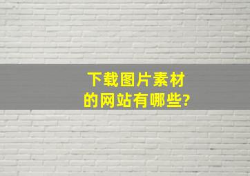 下载图片素材的网站有哪些?