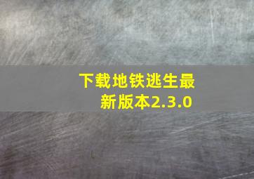 下载地铁逃生最新版本2.3.0