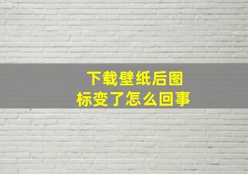 下载壁纸后图标变了怎么回事