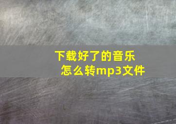 下载好了的音乐怎么转mp3文件