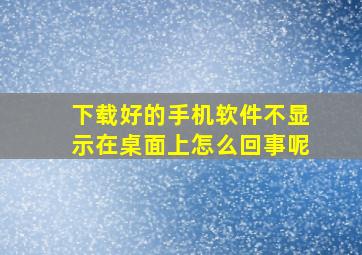 下载好的手机软件不显示在桌面上怎么回事呢