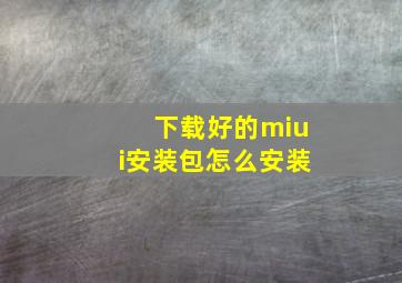 下载好的miui安装包怎么安装