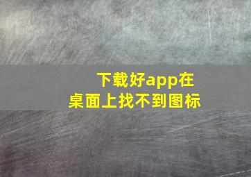 下载好app在桌面上找不到图标