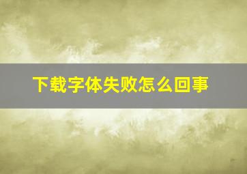 下载字体失败怎么回事