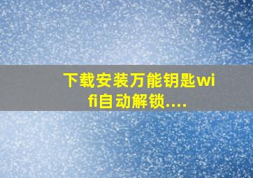 下载安装万能钥匙wifi自动解锁....