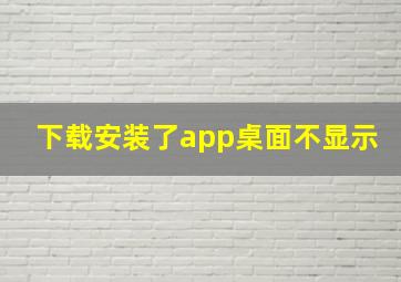 下载安装了app桌面不显示