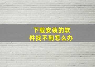 下载安装的软件找不到怎么办