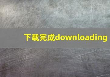 下载完成downloading