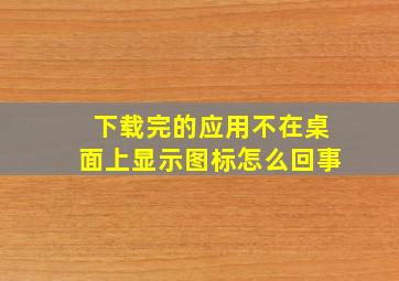 下载完的应用不在桌面上显示图标怎么回事