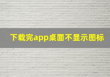 下载完app桌面不显示图标