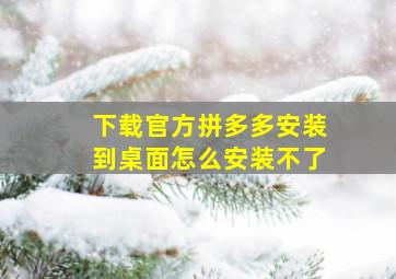 下载官方拼多多安装到桌面怎么安装不了