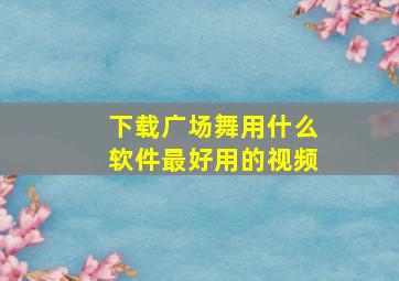 下载广场舞用什么软件最好用的视频