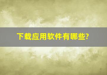 下载应用软件有哪些?