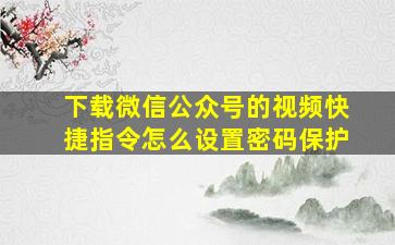 下载微信公众号的视频快捷指令怎么设置密码保护