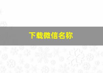 下载微信名称