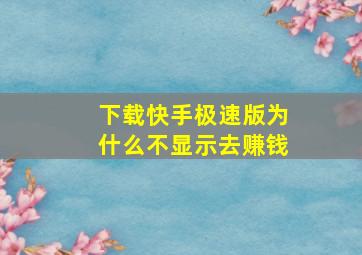 下载快手极速版为什么不显示去赚钱