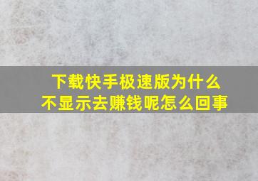 下载快手极速版为什么不显示去赚钱呢怎么回事